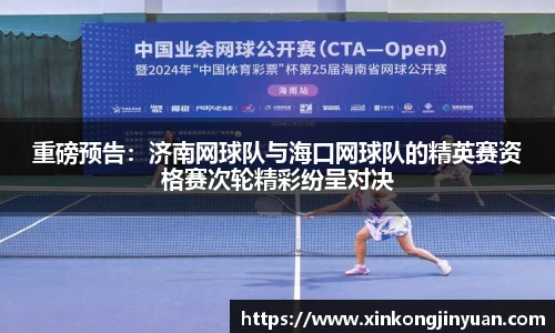 重磅预告：济南网球队与海口网球队的精英赛资格赛次轮精彩纷呈对决