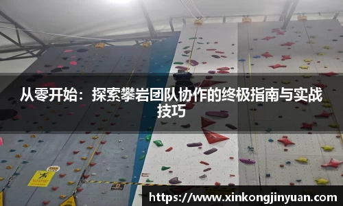 从零开始:探索攀岩团队协作的终极指南与实战技巧