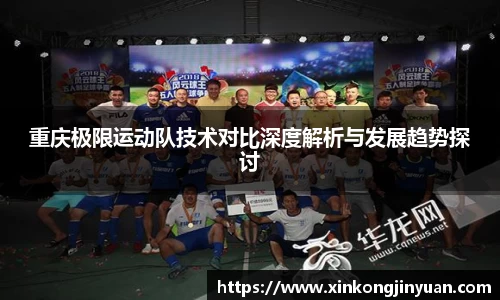 重庆极限运动队技术对比深度解析与发展趋势探讨