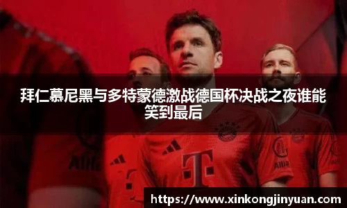 拜仁慕尼黑与多特蒙德激战德国杯决战之夜谁能笑到最后