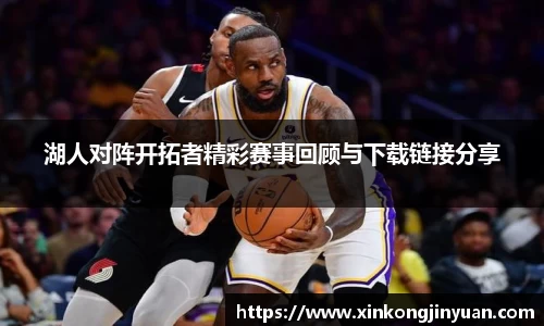 湖人对阵开拓者精彩赛事回顾与下载链接分享